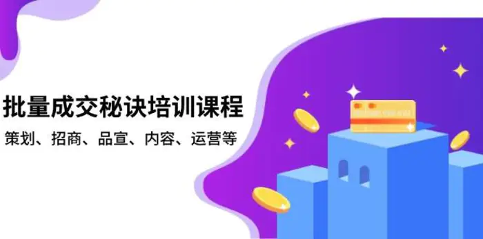 批量成交秘诀培训课程，策划、招商、品宣、内容、运营等-副业网