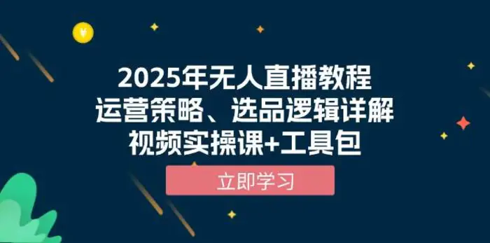 2025年无人直播教程，运营策略、选品逻辑详解，视频实操课+工具包-副业网