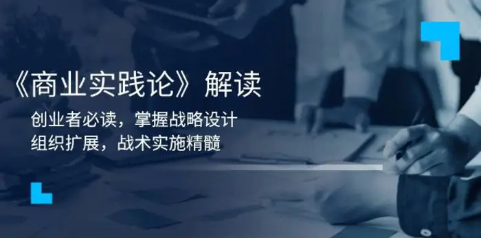 《商业实践论》解读：创业者必读，掌握战略设计，组织扩展，战术实施精髓-副业网