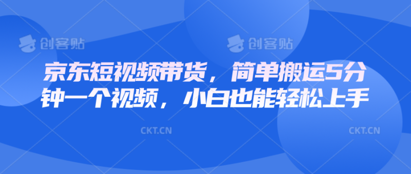 京东短视频带货，简单搬运5分钟一个视频，小白也能轻松上手-副业网