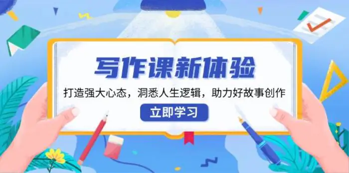 写作课新体验，打造强大心态，洞悉人生逻辑，助力好故事创作-副业网
