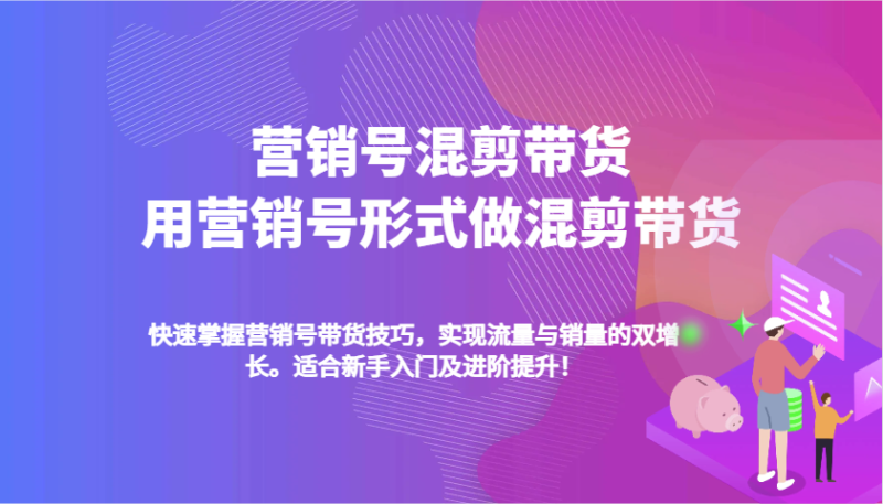 营销号混剪带货，用营销号形式做混剪带货，快速掌握带货技巧，实现流量与销量双增长-副业网