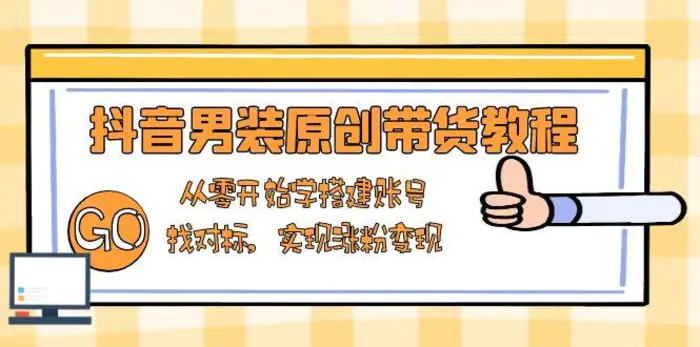 抖音男装原创带货教程：从零开始学搭建账号，找对标，实现涨粉变现-副业网