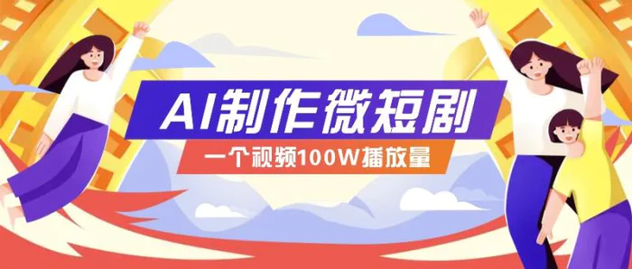 AI制作微短剧实操教程，今年最大风口一个视频100W播放量，附详细实操+变现计划-副业网