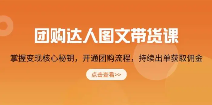 团购达人图文带货课，掌握变现核心秘钥，开通团购流程，持续出单获取佣金-副业网