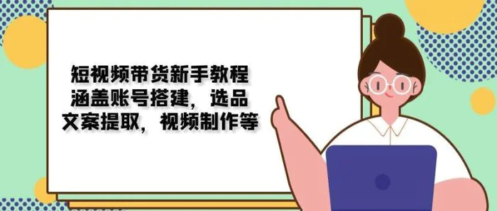 短视频带货新手教程：涵盖账号搭建，选品，文案提取，视频制作等-副业网