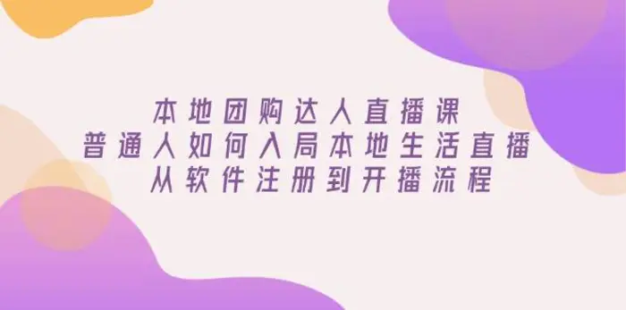 本地团购达人直播课：普通人如何入局本地生活直播, 从软件注册到开播流程-副业网