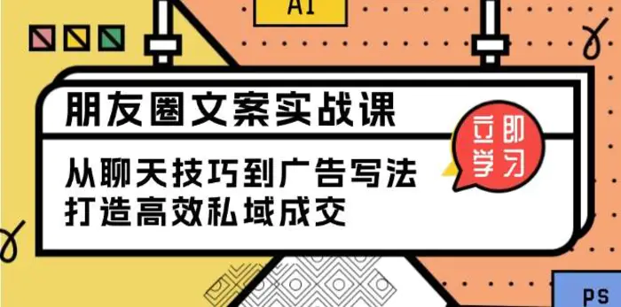 朋友圈文案实战课：从聊天技巧到广告写法，打造高效私域成交-副业网
