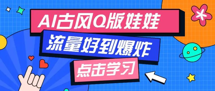 利用AI制做Q版古风娃娃视频，只需三步新手也能做出流量好到爆（附教程+提示）-副业网