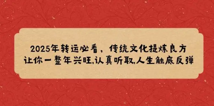 2025年转运必看，传统文化提炼良方,让你一整年兴旺,认真听取,人生触底反弹-副业网