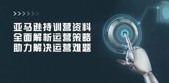 亚马逊持训营资料，全面解析运营策略，助力解决运营难题-副业网
