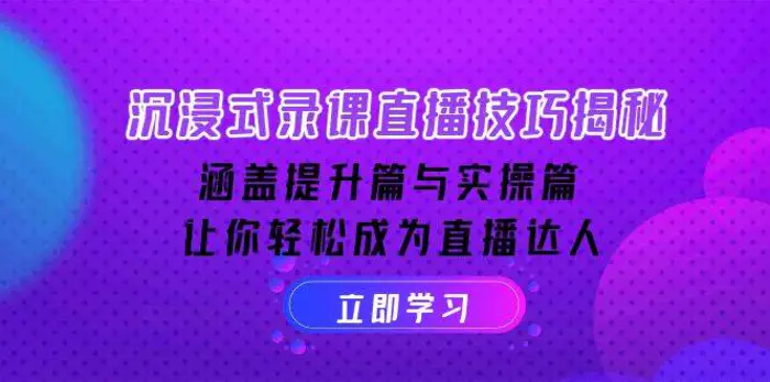 沉浸式录课直播技巧揭秘：涵盖提升篇与实操篇, 让你轻松成为直播达人-副业网