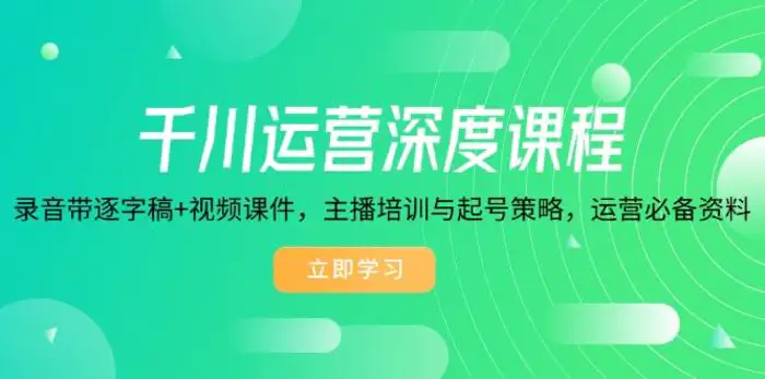 千川运营深度课程，录音带逐字稿+视频课件，主播培训与起号策略，运营必备资料-副业网