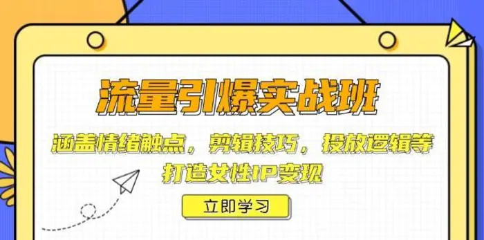 流量引爆实战班，涵盖情绪触点，剪辑技巧，投放逻辑等，打造女性IP变现-副业网