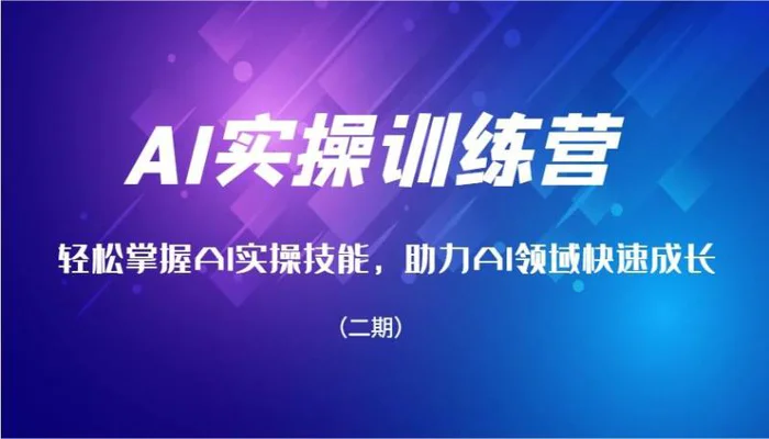 AI实操训练营，轻松掌握AI实操技能，助力AI领域快速成长（二期）-副业网