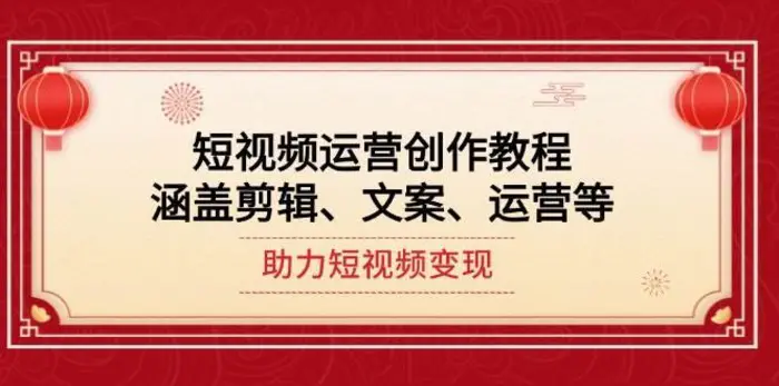 短视频运营创作教程，涵盖剪辑、文案、运营等，助力短视频变现-副业网