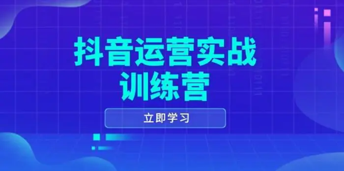 抖音运营实战训练营，0-1打造短视频爆款，涵盖拍摄剪辑、运营推广等全过程-副业网