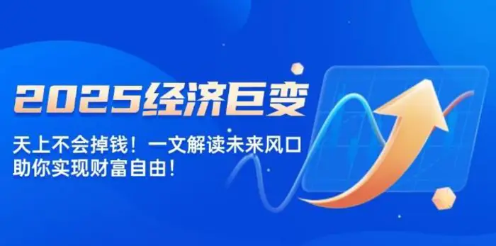 2025经济巨变，天上不会掉钱！一文解读未来风口，助你实现财富自由！-副业网