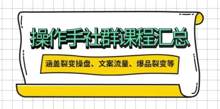 操盘手社群课程汇总，涵盖裂变操盘、文案流量、爆品裂变等多方面内容-副业网