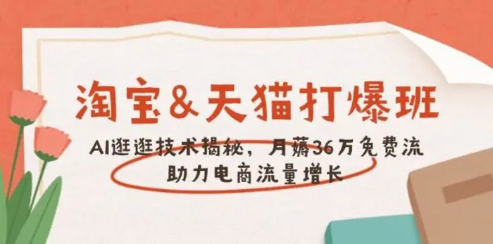 淘宝&天猫 打爆班，AI逛逛技术揭秘，月薅36万免费流，助力流量增长-副业网