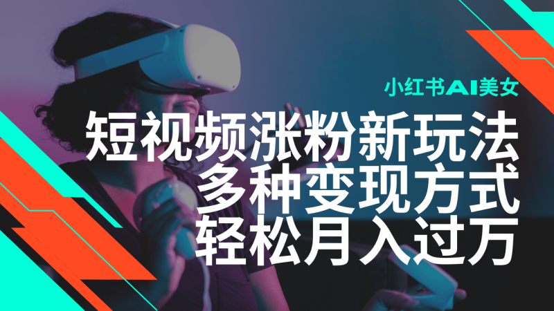最新风口蓝海项目，小红书AI美女短视频涨粉玩法，多种变现方式轻松月入过万-副业网