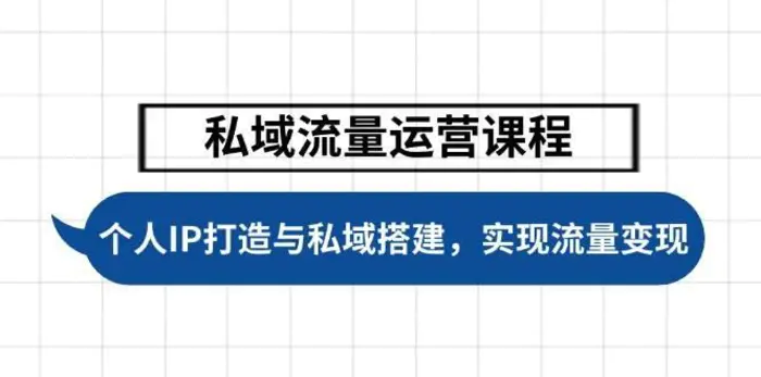 私域流量运营课程，个人IP打造与私域搭建，助力学员实现流量变现-副业网