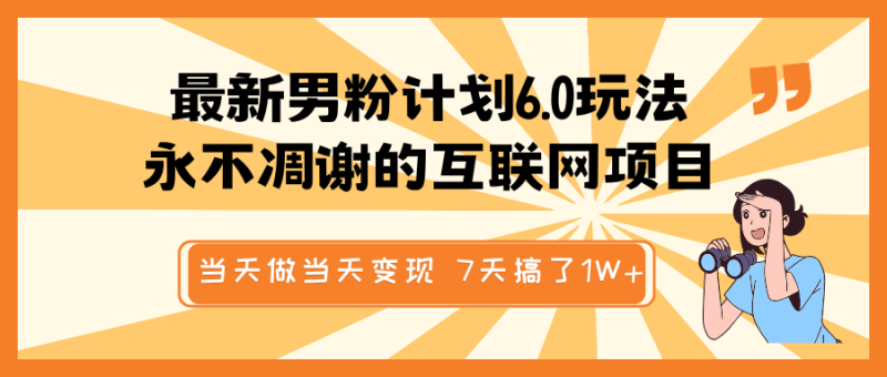 最新男粉计划6.0玩法，永不凋谢的互联网项目 当天做当天变现，视频包原创，7天搞了1W+-副业网