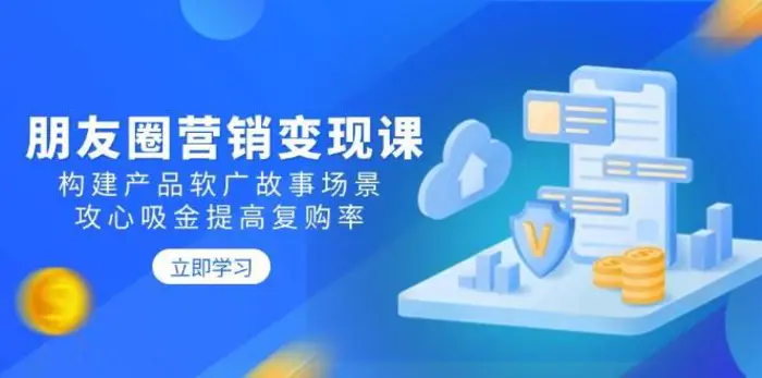 朋友圈营销变现课：构建产品软广故事场景，攻心吸金提高复购率-副业网