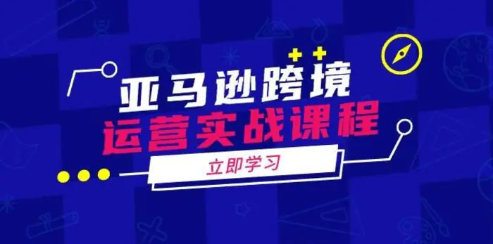 亚马逊跨境运营实战课程：涵盖亚马逊运营、申诉、选品等多个方面-副业网