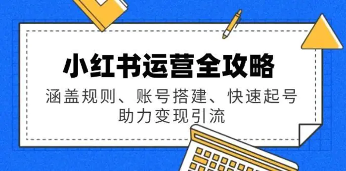 小红书运营全攻略：涵盖规则、账号搭建、快速起号，助力变现引流-副业网