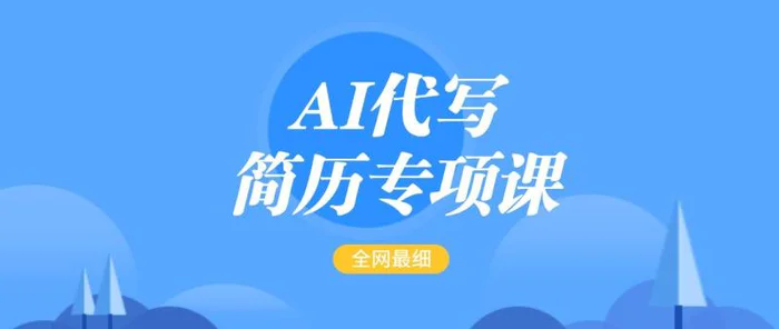 AI代写-简历专项课，全网最全面的最简单的简历修改教程，首月盈利5000+-副业网