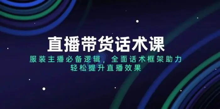 直播带货话术课，服装主播必备逻辑，全面话术框架助力，轻松提升直播效果-副业网