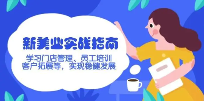 新美业实战指南，学习门店管理、员工培训、客户拓展等，实现稳健发展-副业网