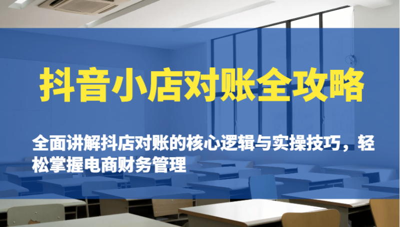 抖音小店对账全攻略：全面讲解抖店对账的核心逻辑与实操技巧，轻松掌握电商财务管理-副业网