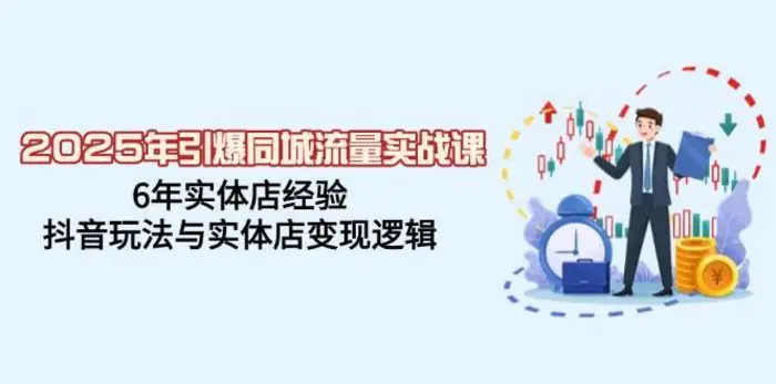 2025年引爆同城流量实战课，6年实体店经验，抖音玩法与实体店变现逻辑-副业网