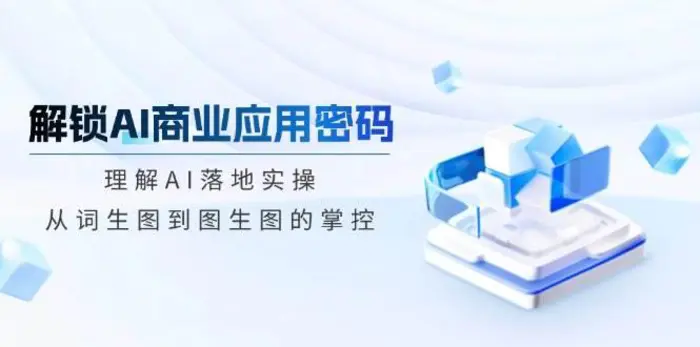 解锁AI商业应用密码：理解AI落地实操，从词生图到图生图的掌控-副业网