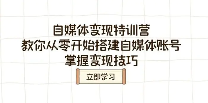 自媒体变现特训营，教你从零开始搭建自媒体账号，掌握变现技巧-副业网