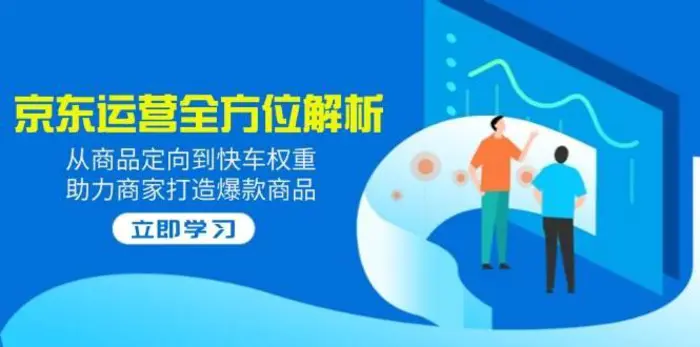 2025京东运营全方位解析：从商品定向到快车权重，助力商家打造爆款商品-副业网