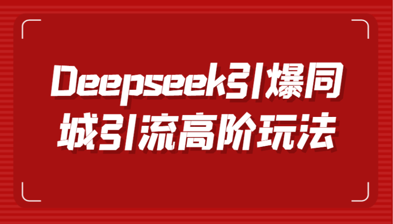 Deepseek引爆同城引流高阶玩法，掌握短视频创作与数字人技术，实现高效转化与传播-副业网