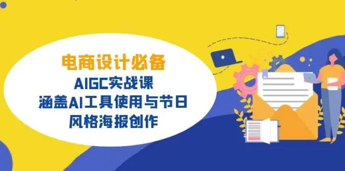 电商设计必备！AIGC实战课，涵盖AI工具使用与节日、风格海报创作-副业网