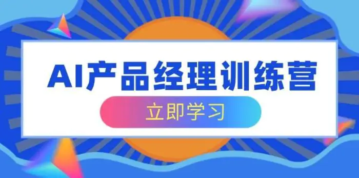 AI产品经理训练营，全面掌握核心知识体系，轻松应对求职转行挑战-副业网