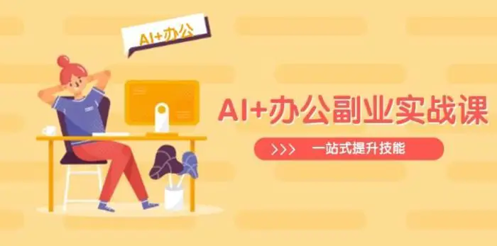 AI+办公副业实战课：从Excel到PPT，从行业分析到视频制作，一站式提升技能-副业网