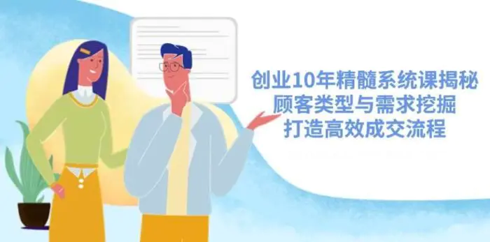 创业10年精髓系统课揭秘，顾客类型与需求挖掘，打造高效成交流程-副业网