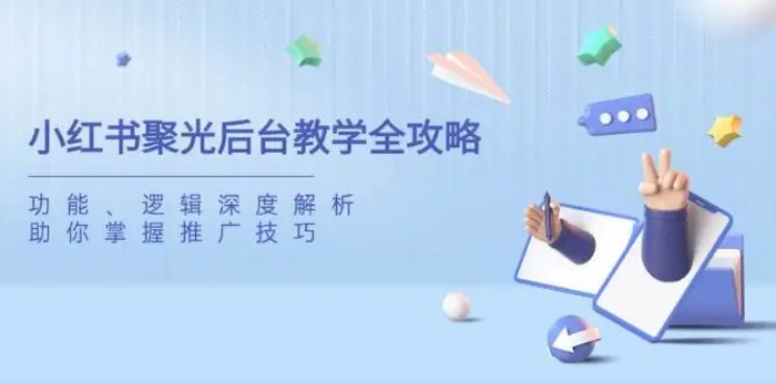 小红书聚光后台教学全攻略，功能、逻辑深度解析，助你掌握推广技巧-副业网
