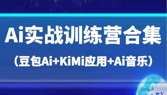 Ai实战训练营合集（豆包Ai+KiMi应用+Ai音乐），帮助你高效完成日常工作与创作-副业网