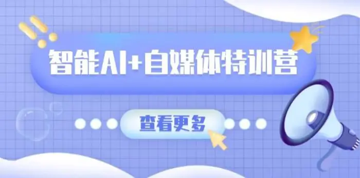 智能AI+自媒体特训营：涵盖文本创作、图像创作、视频创作和职场办公几大类-副业网
