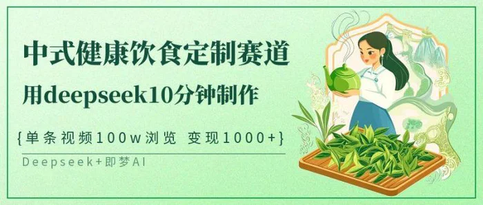 中式健康饮食定制赛道，用deepseek10分钟制作单条视频100w浏览变现1000+-副业网