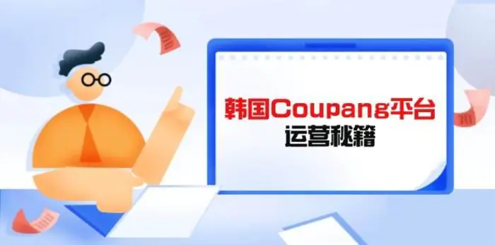 韩国Coupang平台运营秘籍，酷胖卖家必修课，助力卖家提升平台竞争力-副业网