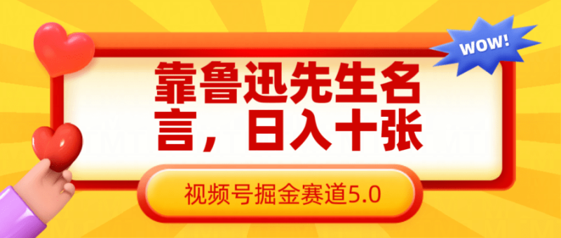 靠鲁迅先生名言，日入十张长期简单高效，视频号掘金赛道5.0-副业网