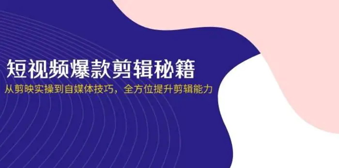 短视频爆款剪辑秘籍，从剪映实操到自媒体技巧，全方位提升剪辑能力-副业网